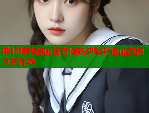 哔咔哔咔漫画官方网站侠精彩漫画资源全新体验 哔咔哔咔漫画官方网站侠精彩漫画资源全新体验