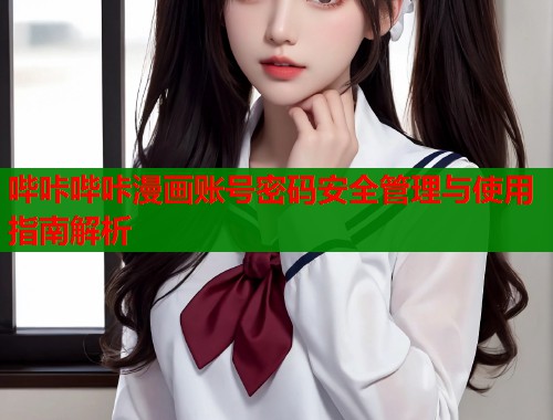 哔咔哔咔漫画账号密码安全管理与使用指南解析