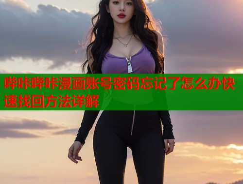 哔咔哔咔漫画账号密码忘记了怎么办快速找回方法详解 哔咔哔咔漫画账号密码忘记了怎么办快速找回方法详解