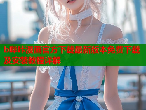 b哔咔漫画官方下载最新版本免费下载及安装教程详解