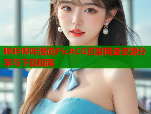 哔咔哔咔漫画PicACG百度网盘资源分享与下载指南