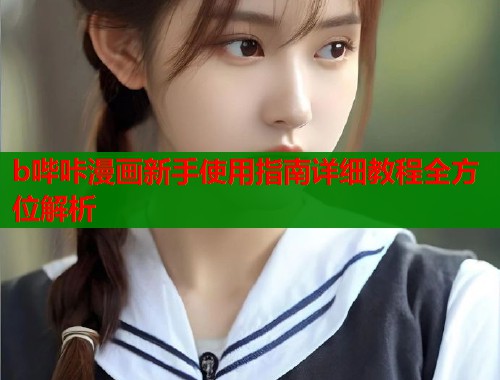 b哔咔漫画新手使用指南详细教程全方位解析 b哔咔漫画新手使用指南详细教程全方位解析