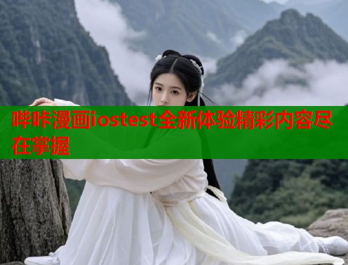 哔咔漫画iostest全新体验精彩内容尽在掌握 哔咔漫画iostest全新体验精彩内容尽在掌握