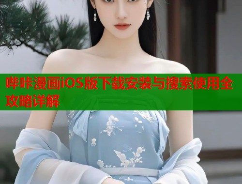 哔咔漫画iOS版下载安装与搜索使用全攻略详解 哔咔漫画iOS版下载安装与搜索使用全攻略详解