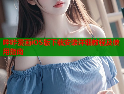 哔咔漫画iOS版下载安装详细教程及使用指南 哔咔漫画iOS版下载安装详细教程及使用指南