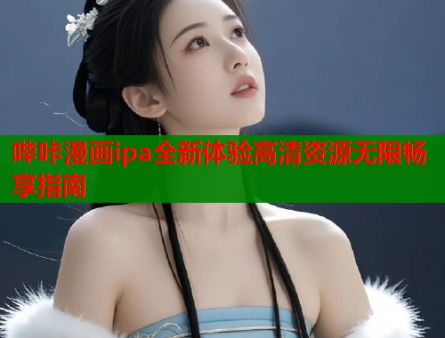 哔咔漫画ipa全新体验高清资源无限畅享指南