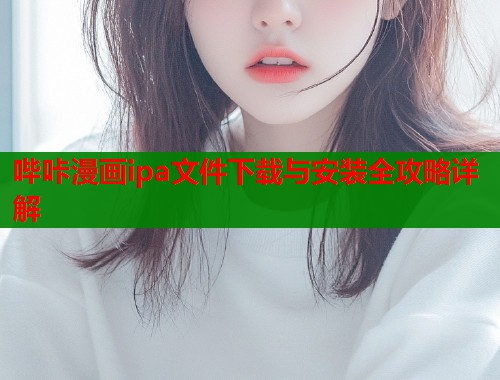 哔咔漫画ipa文件下载与安装全攻略详解
