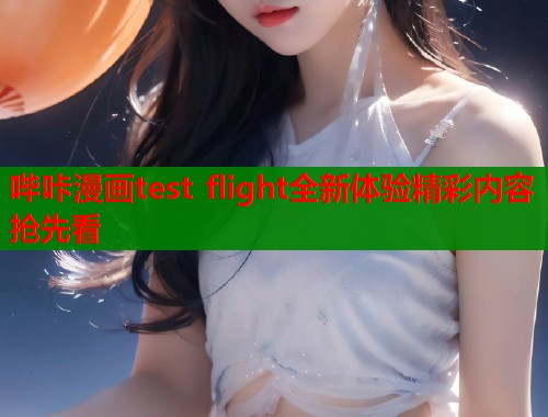 哔咔漫画test flight全新体验精彩内容抢先看