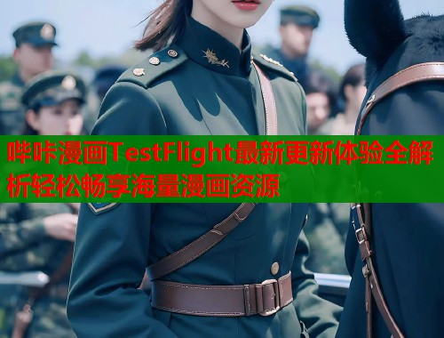 哔咔漫画TestFlight最新更新体验全解析轻松畅享海量漫画资源
