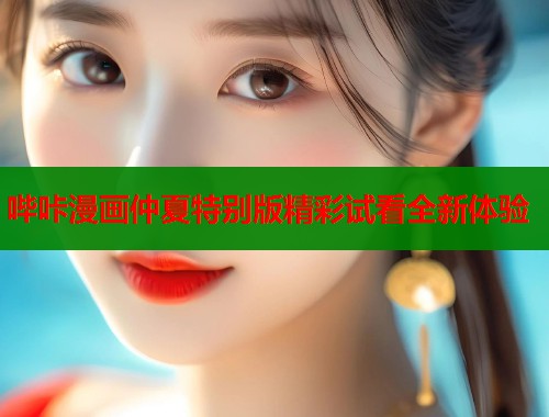 哔咔漫画仲夏特别版精彩试看全新体验