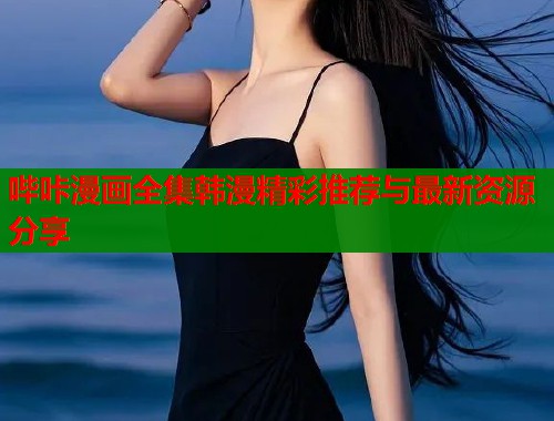 哔咔漫画全集韩漫精彩推荐与最新资源分享