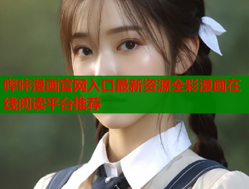哔咔漫画官网入口最新资源全彩漫画在线阅读平台推荐