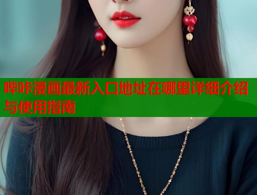 哔咔漫画最新入口地址在哪里详细介绍与使用指南