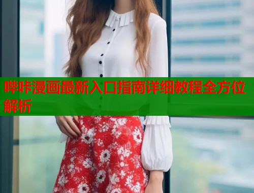 哔咔漫画最新入口指南详细教程全方位解析