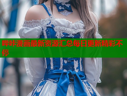 哔咔漫画最新资源汇总每日更新精彩不停