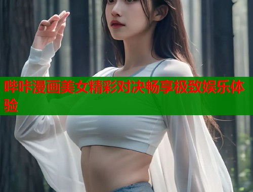 哔咔漫画美女精彩对决畅享极致娱乐体验