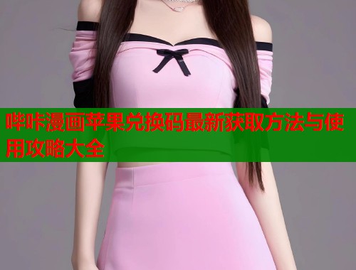 哔咔漫画苹果兑换码最新获取方法与使用攻略大全