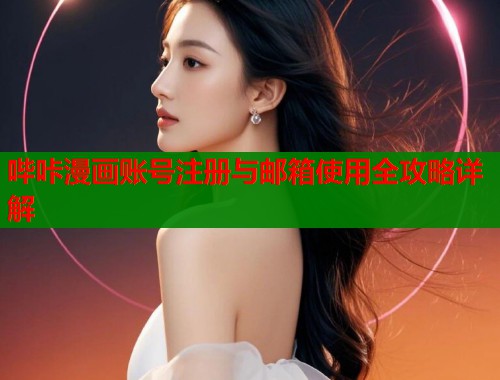 哔咔漫画账号注册与邮箱使用全攻略详解