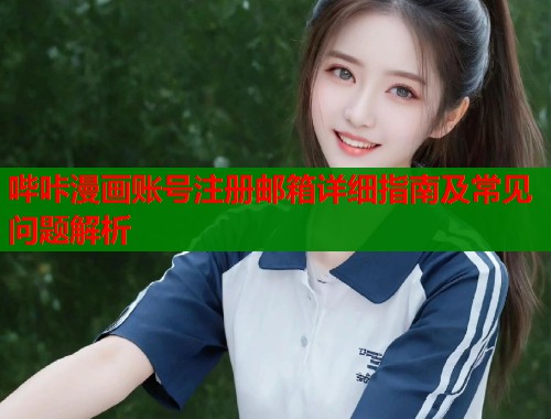 哔咔漫画账号注册邮箱详细指南及常见问题解析