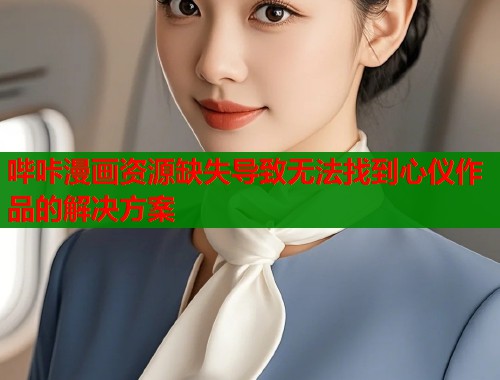 哔咔漫画资源缺失导致无法找到心仪作品的解决方案