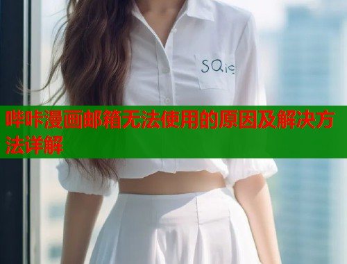 哔咔漫画邮箱无法使用的原因及解决方法详解
