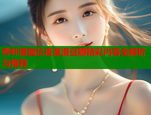 哔咔漫画长夜漫漫豆瓣精彩内容全解析与推荐