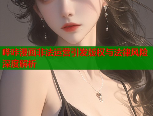 哔咔漫画非法运营引发版权与法律风险深度解析