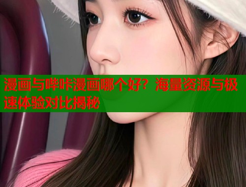 漫画与哔咔漫画哪个好？海量资源与极速体验对比揭秘
