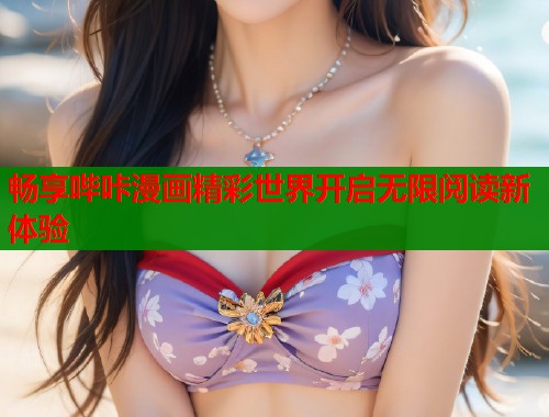 畅享哔咔漫画精彩世界开启无限阅读新体验