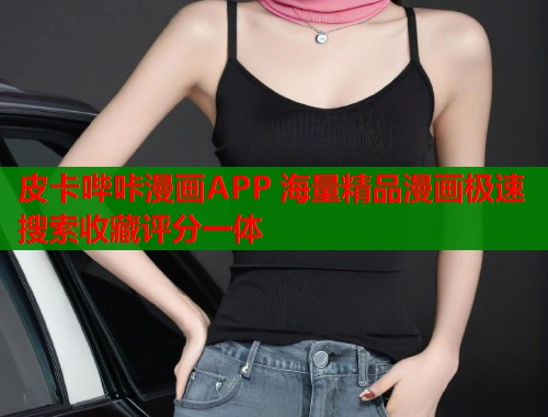 皮卡哔咔漫画APP 海量精品漫画极速搜索收藏评分一体
