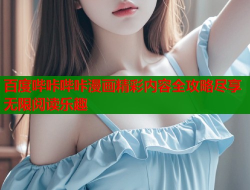 百度哔咔哔咔漫画精彩内容全攻略尽享无限阅读乐趣