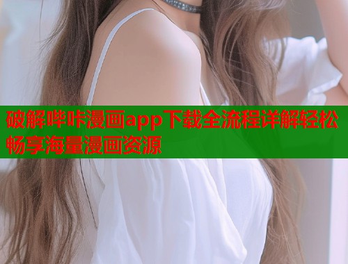 破解哔咔漫画app下载全流程详解轻松畅享海量漫画资源